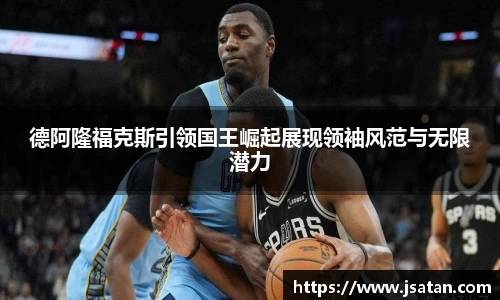 德阿隆福克斯引领国王崛起展现领袖风范与无限潜力